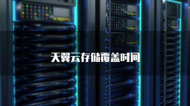 天翼云存储覆盖时间