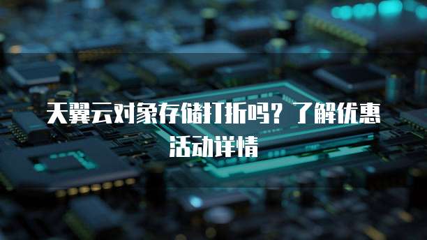 天翼云对象存储打折吗?了解优惠活动详情