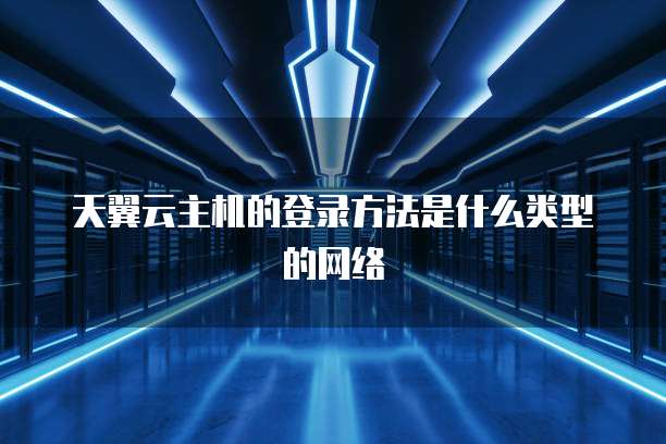 天翼云主机的登录方法是什么类型的网络