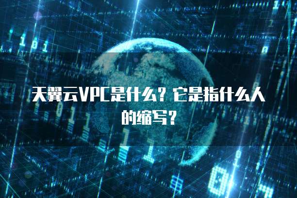 天翼云VPC是什么?它是指什么人的缩写?