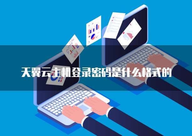 天翼云主机登录密码是什么格式的