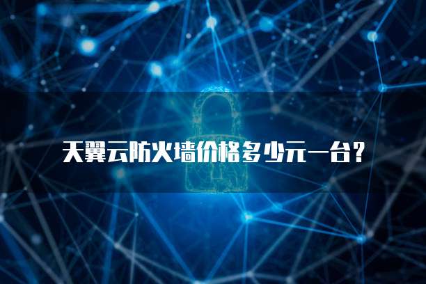 天翼云防火墙价格多少元一台?
