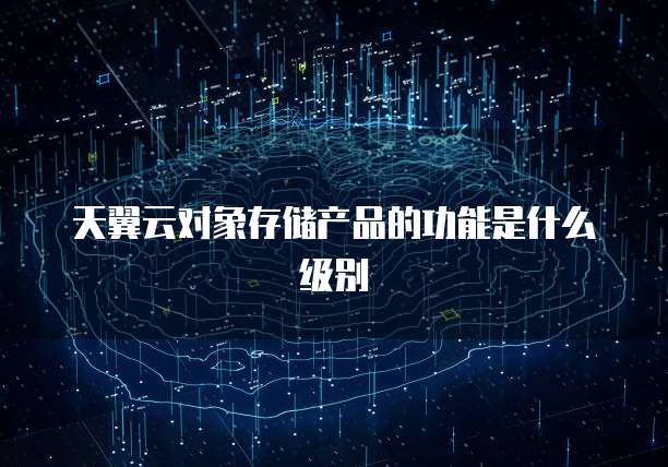 天翼云对象存储产品的功能是什么级别
