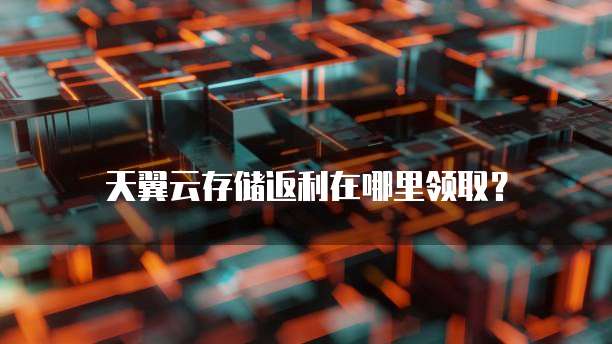天翼云存储返利在哪里领取？