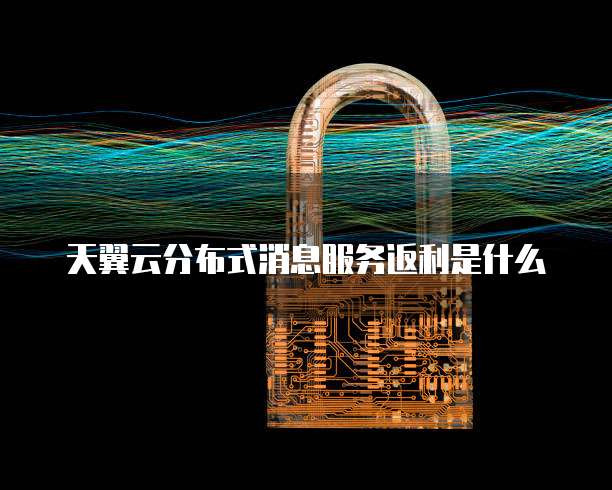 天翼云分布式消息服务返利是什么