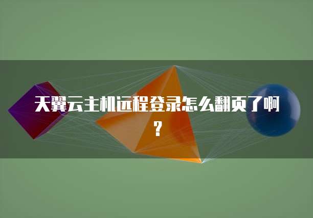 天翼云主机远程登录怎么翻页了啊?