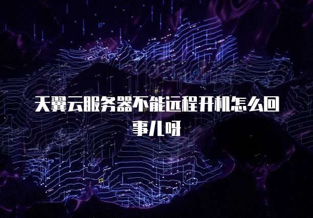 天翼云服务器不能远程开机怎么回事儿呀