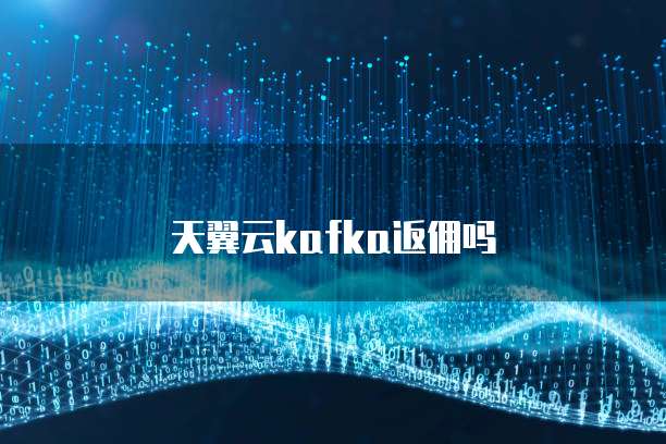 天翼云kafka返佣吗