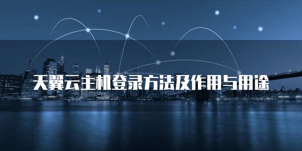 天翼云主机登录方法及作用与用途