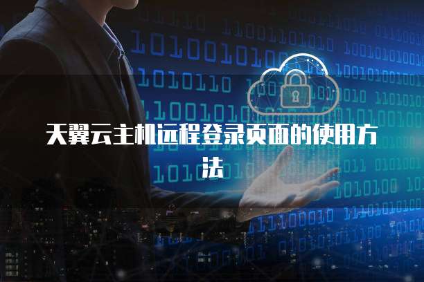 天翼云主机远程登录页面的使用方法