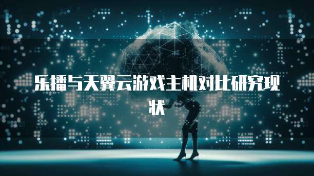 乐播与天翼云游戏主机对比研究现状