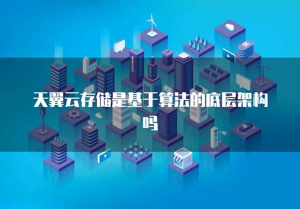 天翼云存储是基于算法的底层架构吗