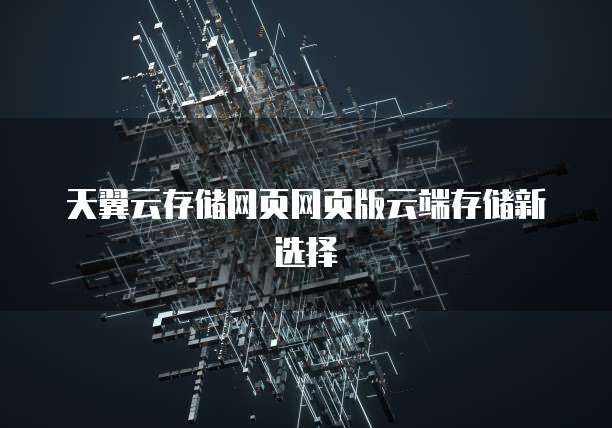天翼云存储网页网页版云端存储新选择