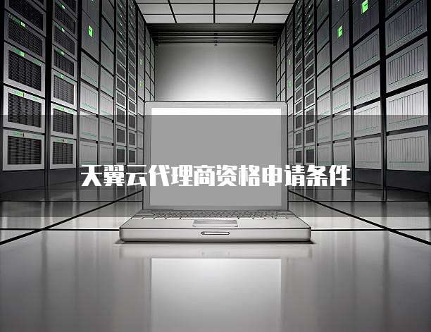 天翼云代理商资格申请条件