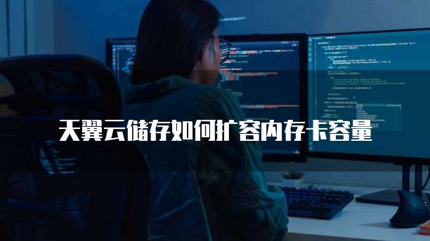 天翼云储存如何扩容内存卡容量