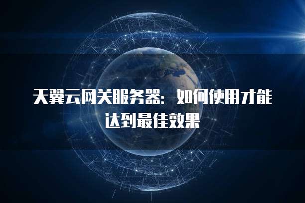 天翼云网关服务器:如何使用才能达到最佳效果