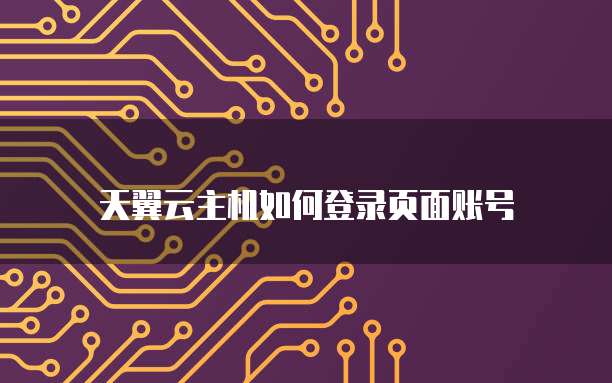 天翼云主机如何登录页面账号
