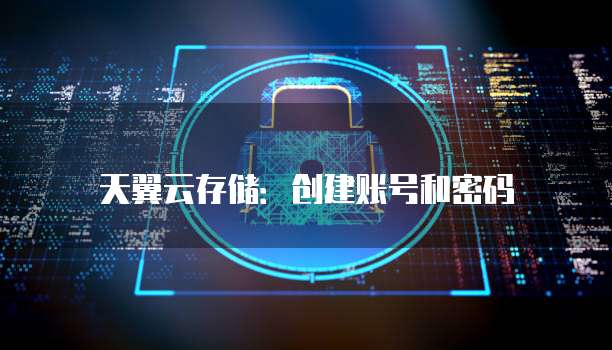 天翼云存储:创建账号和密码