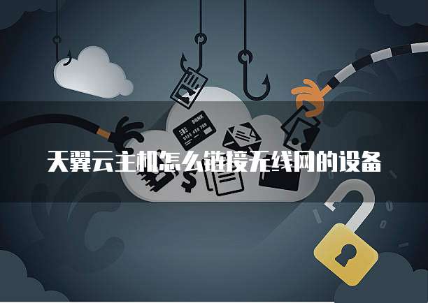 天翼云主机怎么链接无线网的设备