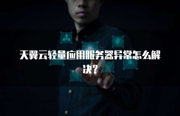 天翼云轻量应用服务器异常怎么解决？