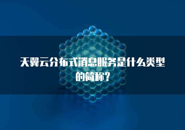 天翼云分布式消息服务是什么类型的简称？