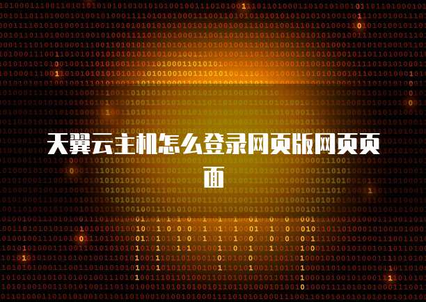 天翼云主机怎么登录网页版网页页面