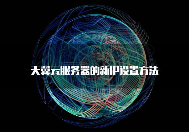 天翼云服务器的新IP设置方法