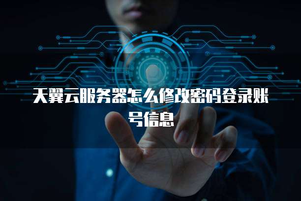 天翼云服务器怎么修改密码登录账号信息