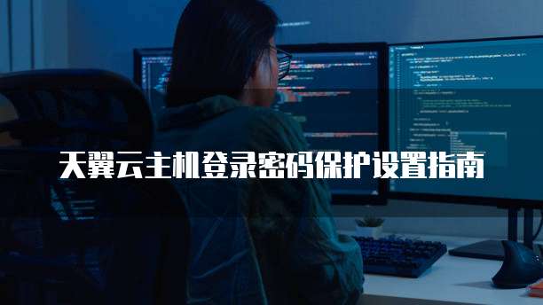 天翼云主机登录密码保护设置指南