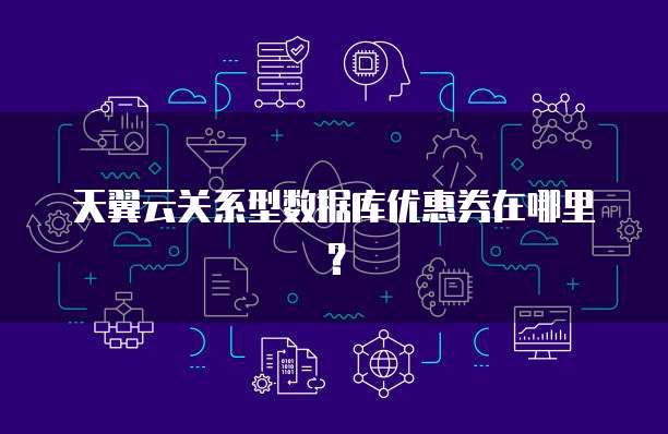 天翼云关系型数据库优惠券在哪里?