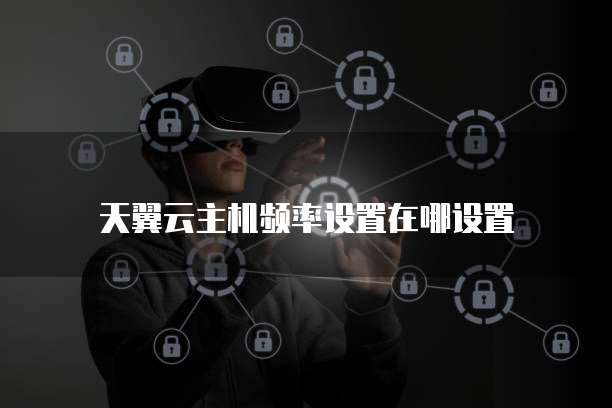 天翼云主机频率设置在哪设置