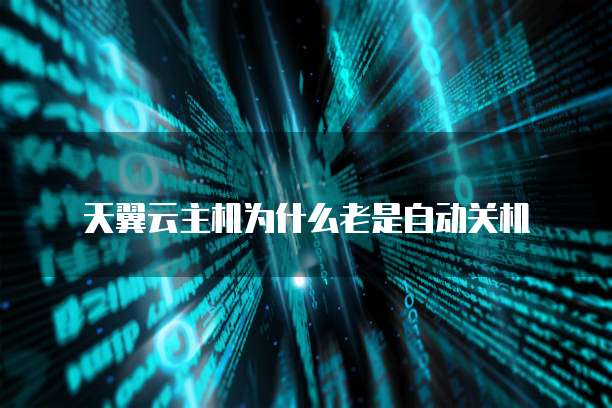 天翼云主机为什么老是自动关机
