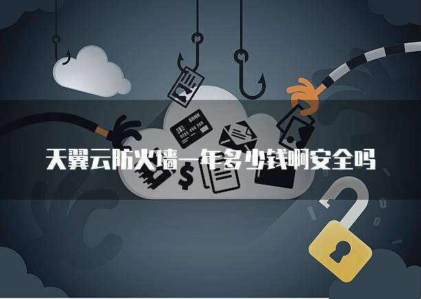 天翼云防火墙一年多少钱啊安全吗