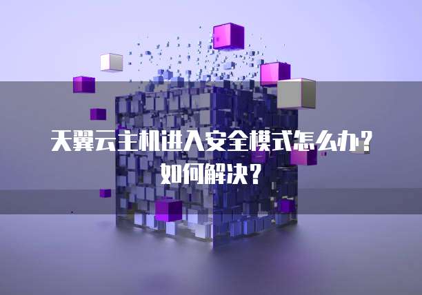 天翼云主机进入安全模式怎么办？如何解决？