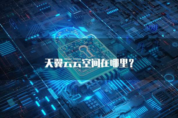 天翼云云空间在哪里?