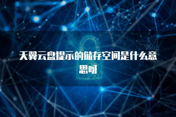 天翼云盘提示的储存空间是什么意思呀