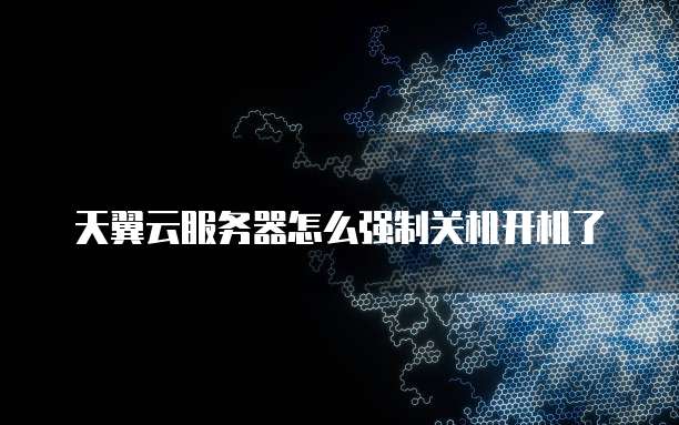 天翼云服务器怎么强制关机开机了