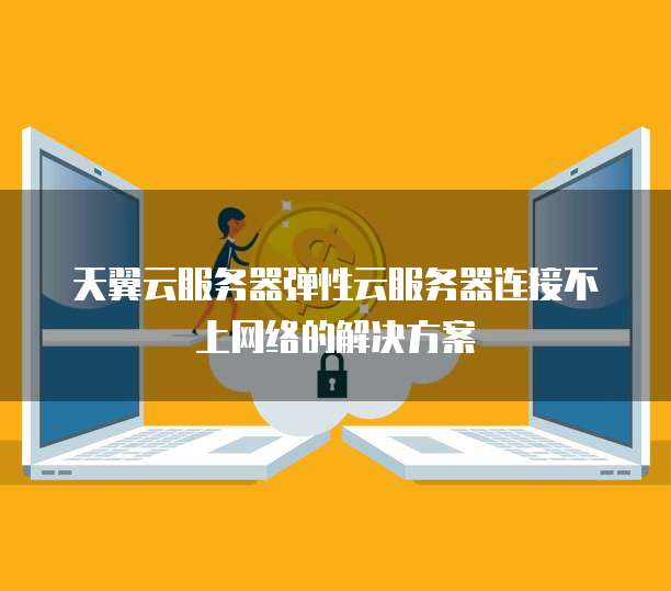 天翼云服务器弹性云服务器连接不上网络的解决方案