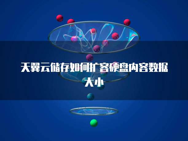 天翼云储存如何扩容硬盘内容数据大小