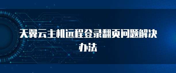 天翼云主机远程登录翻页问题解决办法