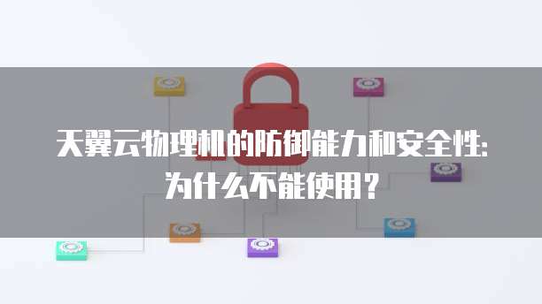 天翼云物理机的防御能力和安全性:为什么不能使用?