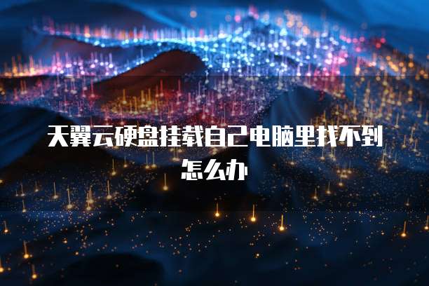 天翼云硬盘挂载自己电脑里找不到怎么办