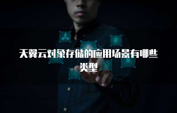 天翼云对象存储的应用场景有哪些类型