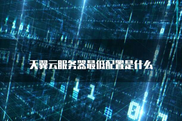 天翼云服务器最低配置是什么