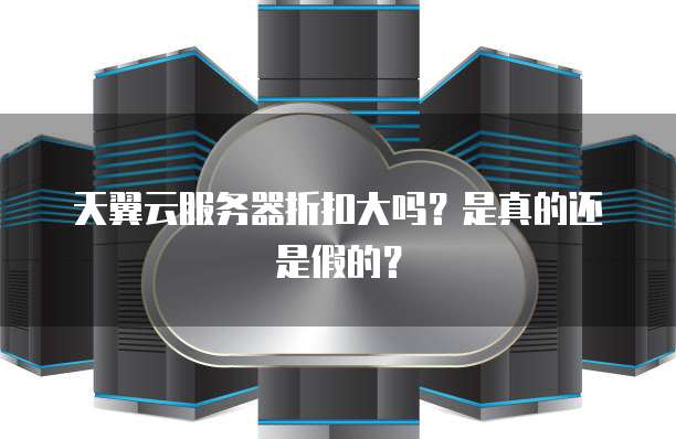 天翼云服务器折扣大吗?是真的还是假的?