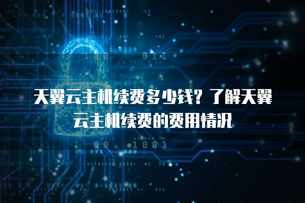 天翼云主机续费多少钱?了解天翼云主机续费的费用情况