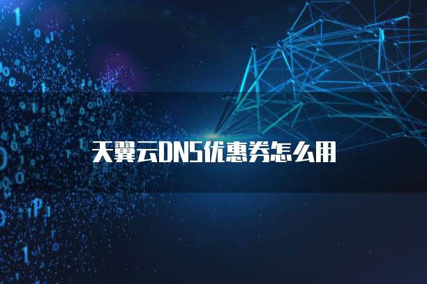 天翼云DNS优惠券怎么用