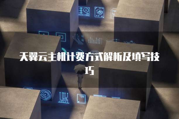 天翼云主机计费方式解析及填写技巧