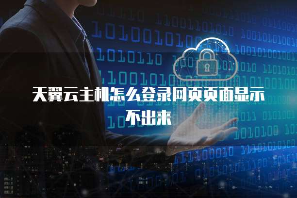 天翼云主机怎么登录网页页面显示不出来