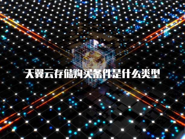 天翼云存储购买条件是什么类型